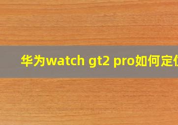 华为watch gt2 pro如何定位